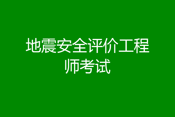 地震安全评价工程师考试
