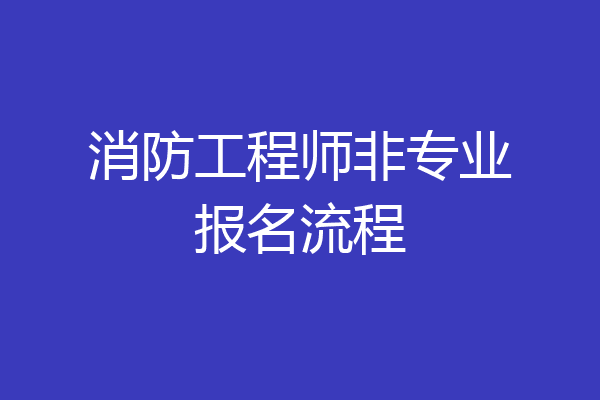 消防工程师非专业报名流程