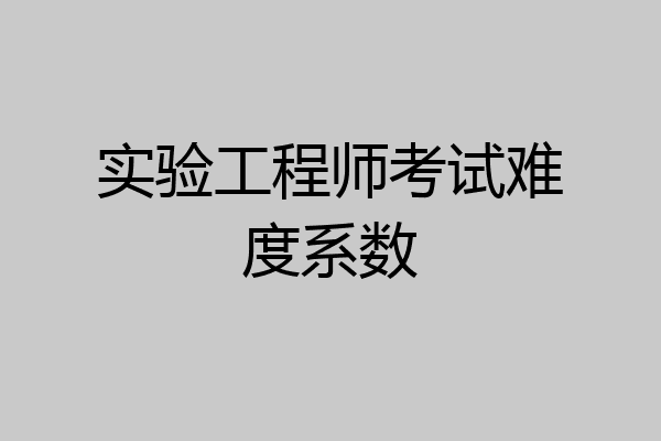 实验工程师考试难度系数