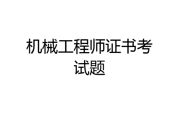 机械工程师证书考试题
