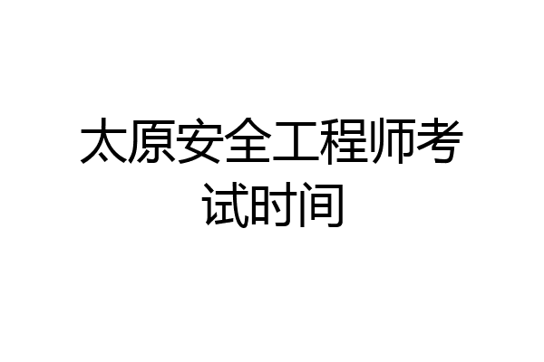 太原安全工程师考试时间