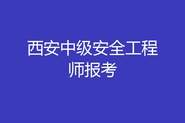 西安中级安全工程师报考