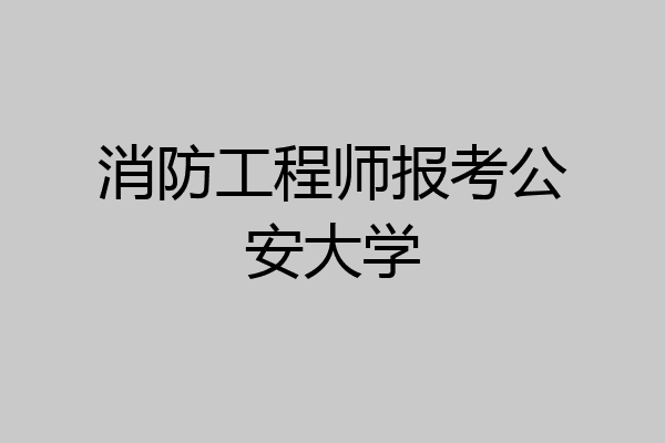 消防工程师报考公安大学