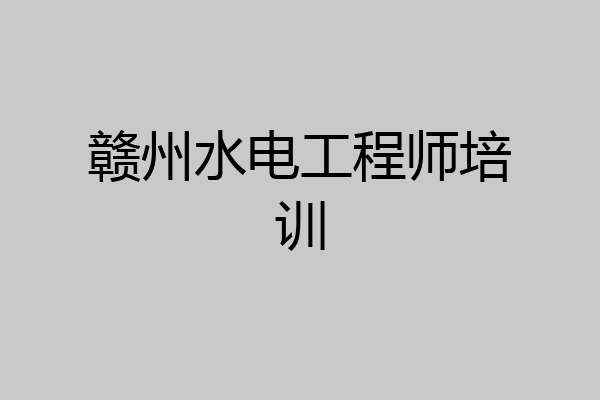 赣州水电工程师培训