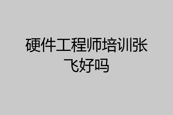 硬件工程师培训张飞好吗