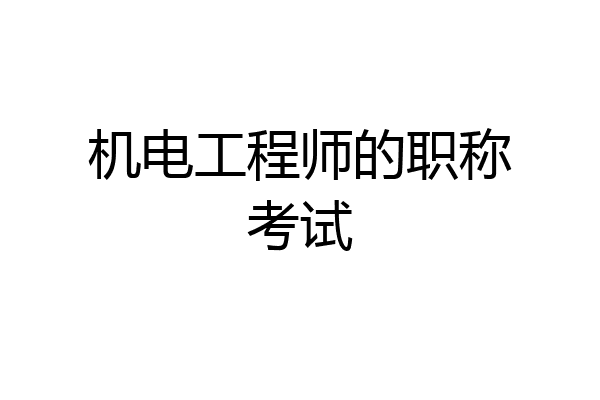 机电工程师的职称考试