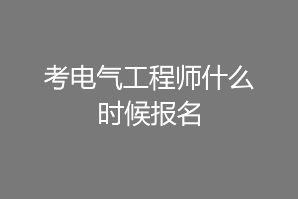 考电气工程师什么时候报名