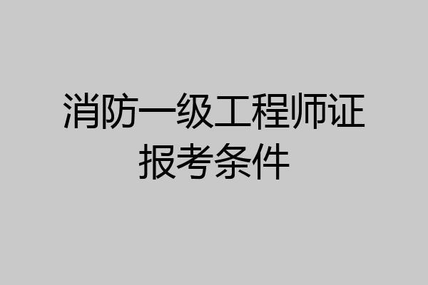 消防一级工程师证报考条件