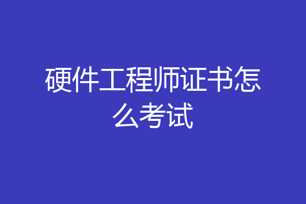 硬件工程师证书怎么考试
