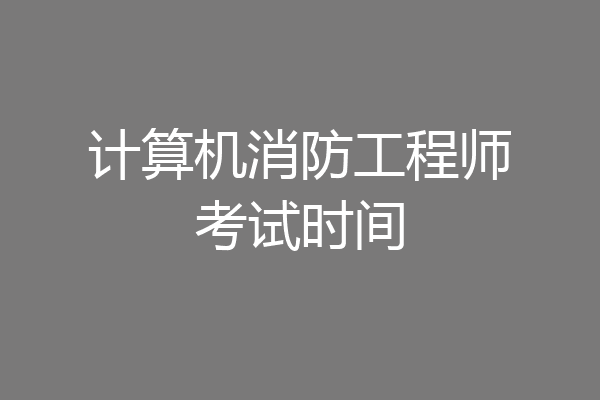 计算机消防工程师考试时间