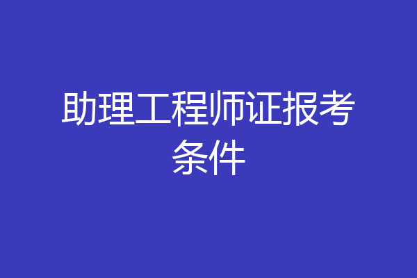 助理工程师证报考条件