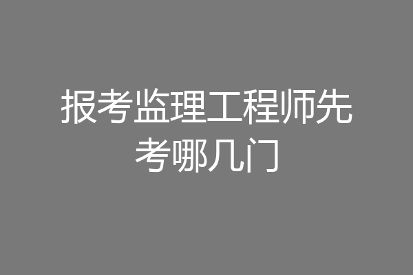 报考监理工程师先考哪几门