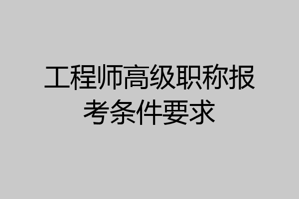 工程师高级职称报考条件要求