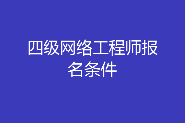 四级网络工程师报名条件