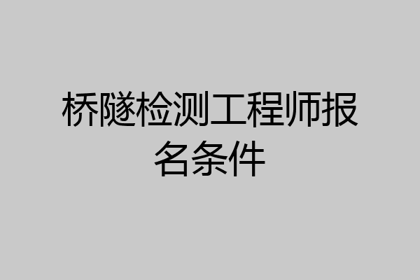 桥隧检测工程师报名条件