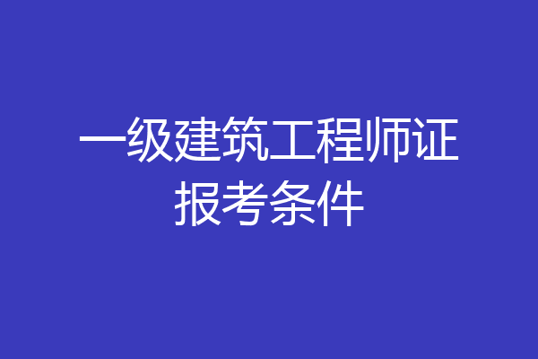 一级建筑工程师证报考条件