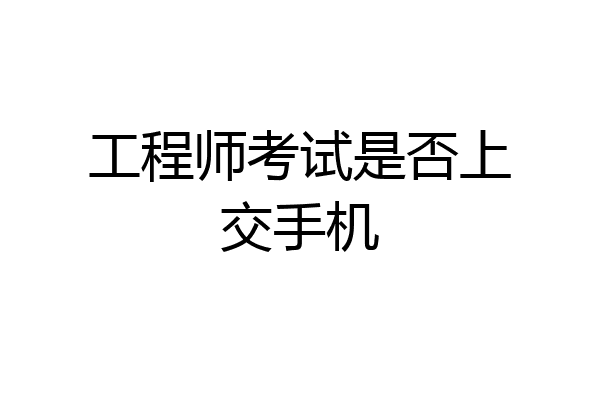 工程师考试是否上交手机