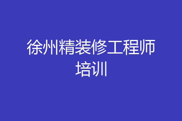 徐州精装修工程师培训