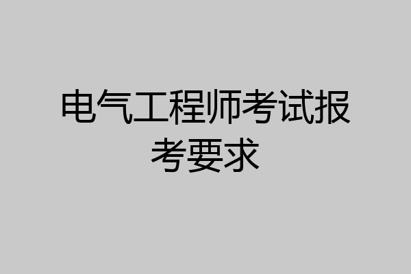 电气工程师考试报考要求