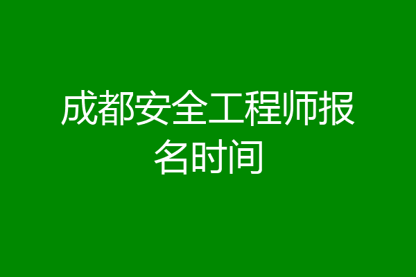 成都安全工程师报名时间