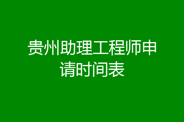 贵州助理工程师申请时间表