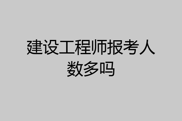 建设工程师报考人数多吗