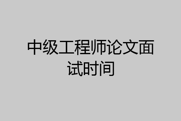 中级工程师论文面试时间