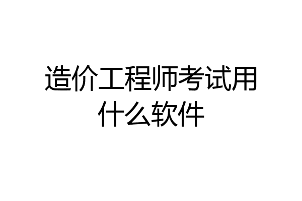 造价工程师考试用什么软件