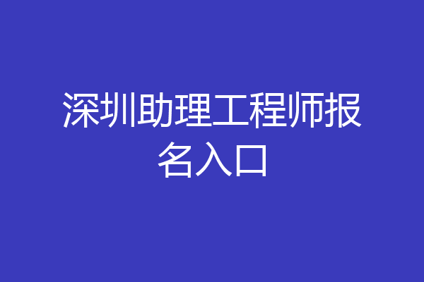 深圳助理工程师报名入口