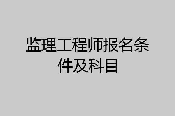 监理工程师报名条件及科目
