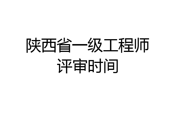 陕西省一级工程师评审时间