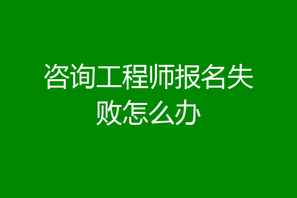 咨询工程师报名失败怎么办