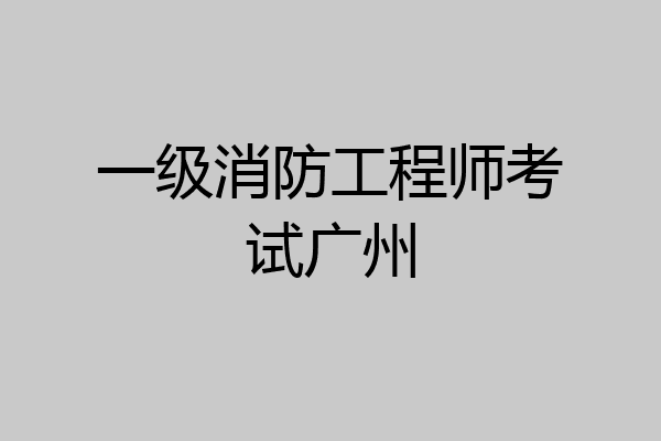 一级消防工程师考试广州