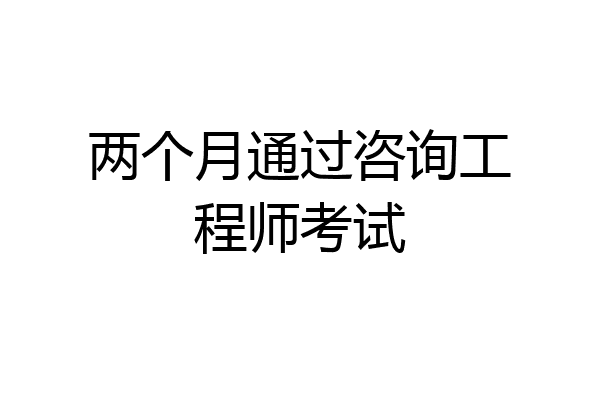 两个月通过咨询工程师考试