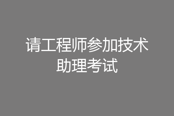 请工程师参加技术助理考试