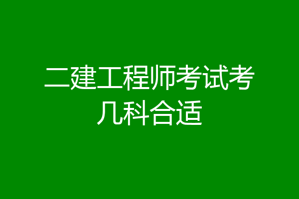 二建工程师考试考几科合适