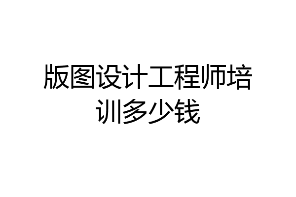 版图设计工程师培训多少钱