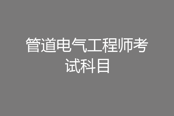 管道电气工程师考试科目