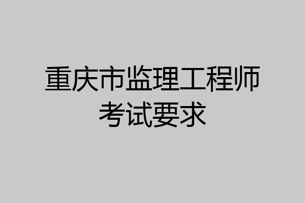 重庆市监理工程师考试要求