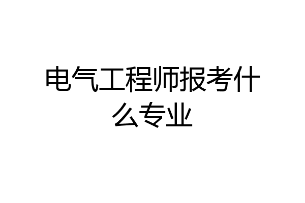 电气工程师报考什么专业
