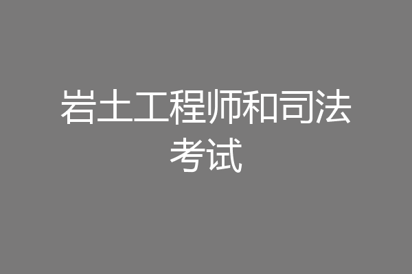 岩土工程师和司法考试