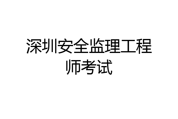 深圳安全监理工程师考试