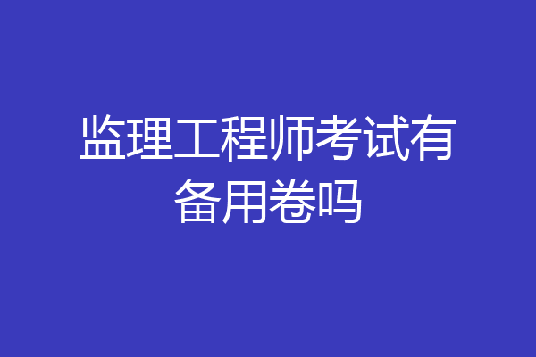 监理工程师考试有备用卷吗