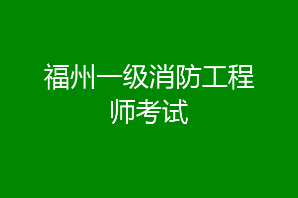 福州一级消防工程师考试