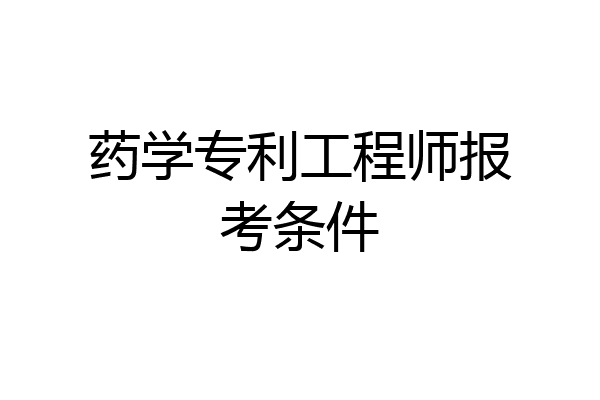 药学专利工程师报考条件