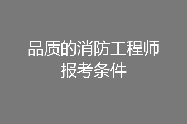 品质的消防工程师报考条件