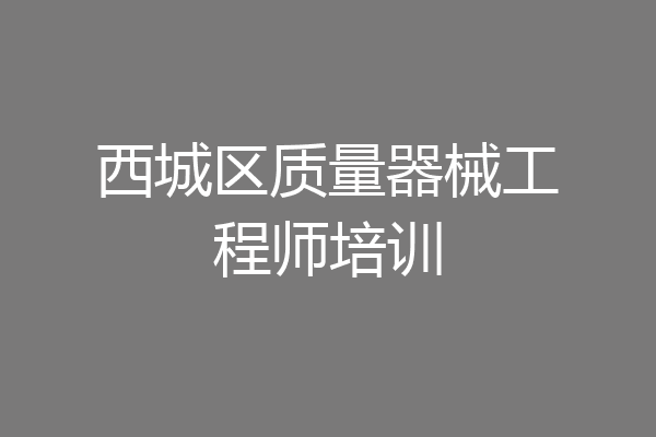 西城区质量器械工程师培训