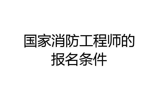 国家消防工程师的报名条件