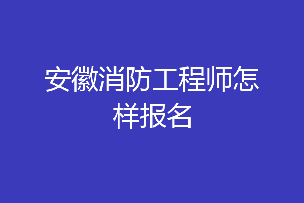 安徽消防工程师怎样报名