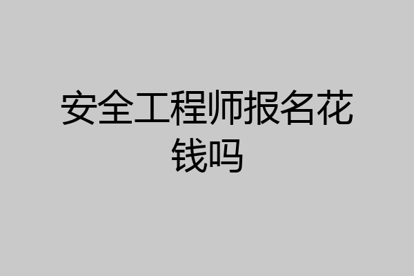 安全工程师报名花钱吗